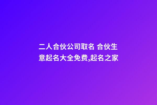 二人合伙公司取名 合伙生意起名大全免费,起名之家-第1张-公司起名-玄机派